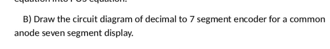Solved B) Draw the circuit diagram of decimal to 7 segment | Chegg.com