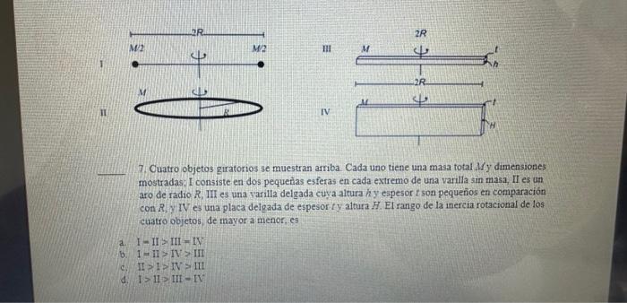 7. Cuatro objetos giratorios se muestran arriba. Cada uno tiene una masa total \( M y \) dimensiones mostradas; I consiste en