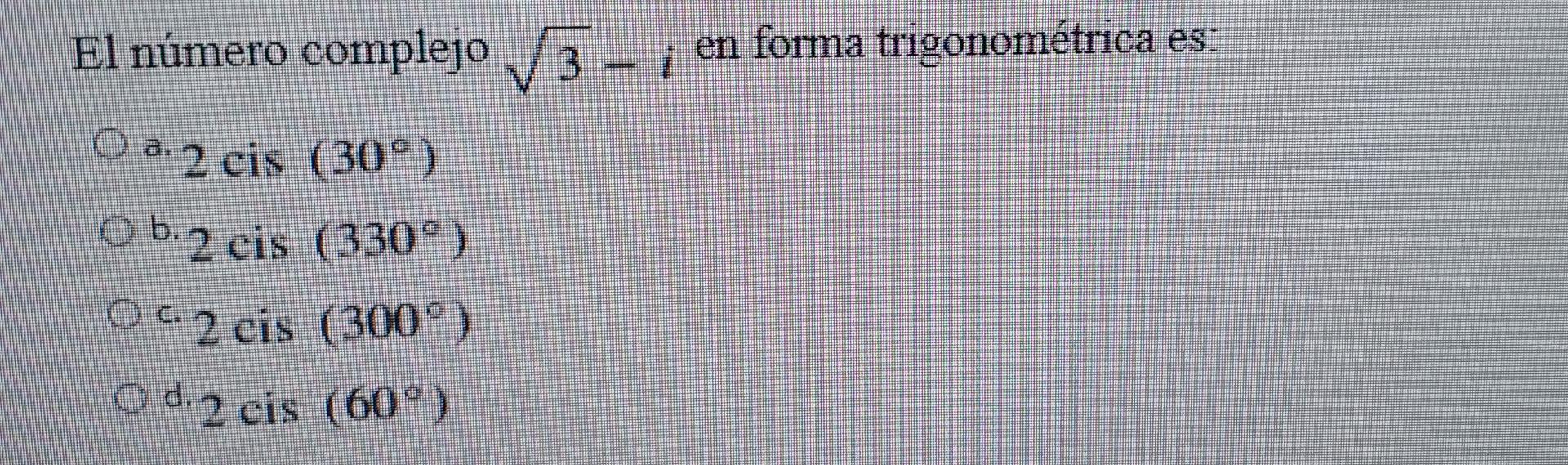 El número complejo √3-i en forma trigonométrica es: O a. 2 cis (30°) O b. 2 cis (330°) O2 cis (300°) O d. 2 cis (60°)