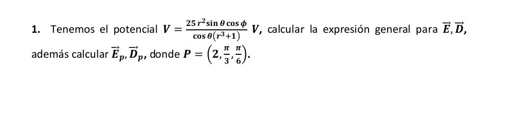 1. Tenemos el potencial \( \boldsymbol{V}=\frac{25 r^{2} \sin \theta \cos \phi}{\cos \theta\left(r^{3}+1\right)} \boldsymbol{