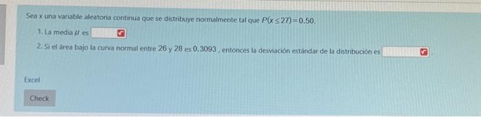 Sea \( x \) una variable aleatoria continua que se distribuye normalmente tal que \( P(x \leq 27)=0.50 \). 1. ta media \( \mu