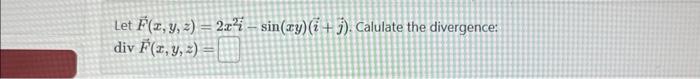 Let \( \vec{F}(x, y, z)=2 x^{2} \dot{i}-\sin (x y)(\vec{i}+\vec{j}) \). Calulate the divergence: \( \operatorname{div} \vec{F