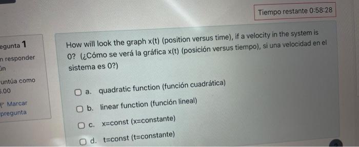 How will look the graph \( x(t) \) (position versus time), if a velocity in the system is 0 ? (¿Cómo se verá la gráfica \( x(