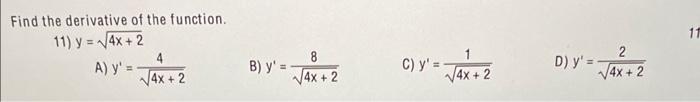 Find the derivative of the function. 11) \( y=\sqrt{4 x+2} \) A) \( y^{\prime}=\frac{4}{\sqrt{4 x+2}} \) B) \( y^{\prime}=\fr