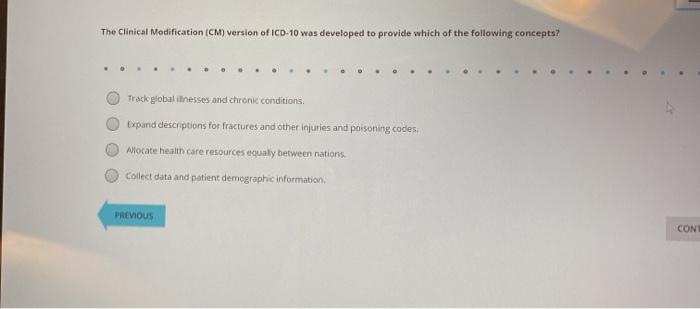 The Clinical Modification (CM) version of ICD-10 was developed to provide which of the following concepts? Track global illne