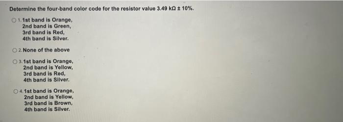 Determine the four-band color code for the resistor value \( 3.49 \mathrm{k} \Omega \pm 10 \% \).
1.1st band is Orange, 2nd b