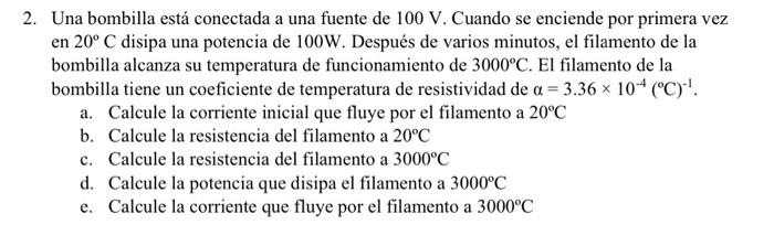 2. Una bombilla está conectada a una fuente de \( 100 \mathrm{~V} \). Cuando se enciende por primera vez en \( 20^{\circ} \ma