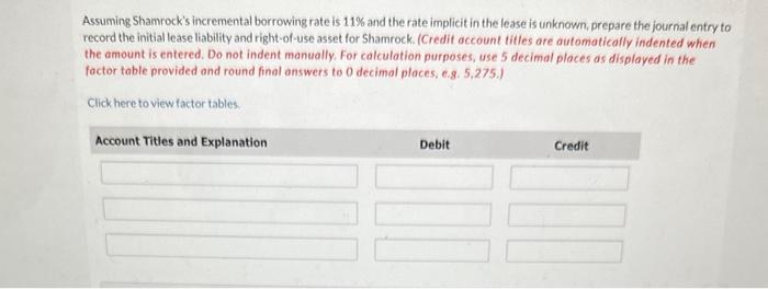 Assuming Shamrocks incremental borrowing rate is \( 11 \% \) and the rate implicit in the lease is unknown, prepare the jour