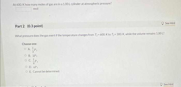 At 600 . Khow many moles of gas are in a \( 1.00 \mathrm{~L} \) cylinder at atmospheric pressure?
mol
Part 2 ( \( 0.3 \) poin