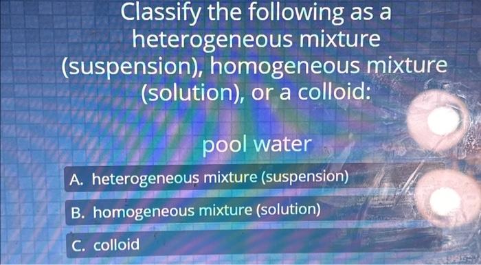 Solved Classify the following as a heterogeneous mixture | Chegg.com