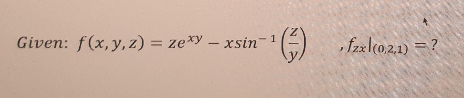 Given: f(x, y, z) = zexy - xsin-1 (²3) 4 fzxl (0.2.1) = ?