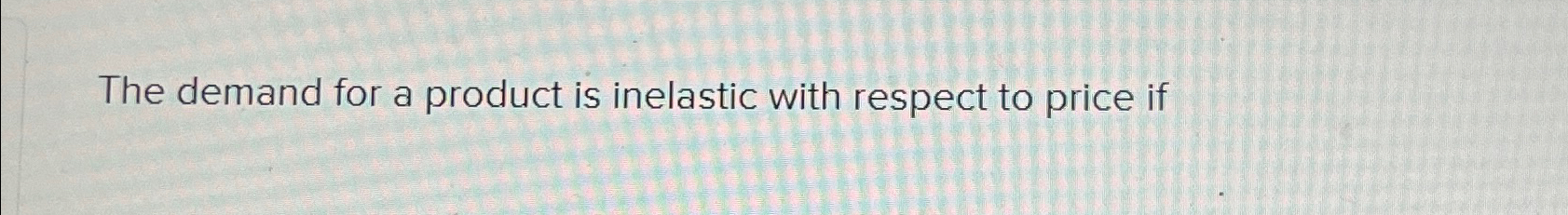 Solved The demand for a product is inelastic with respect to | Chegg.com