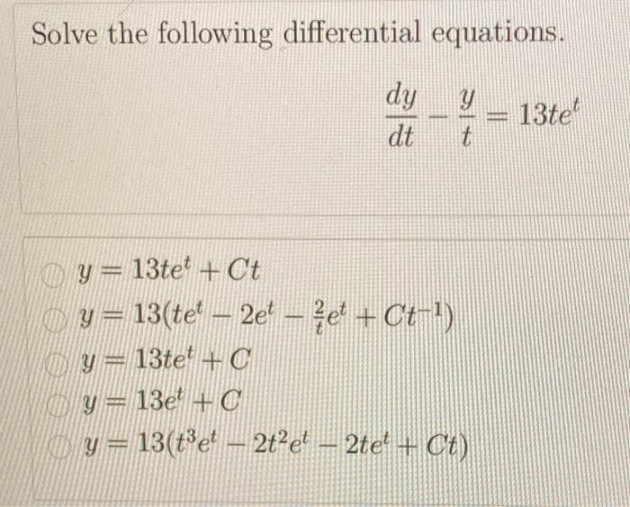 Solve the following differential equations. \[ \frac{d y}{d t}-\frac{y}{t}=13 t e^{t} \] \[ \begin{array}{l} y=13 t e^{t}+C t