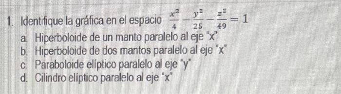 1. Identifique la gráfica en el espacio \( \frac{x^{2}}{4}-\frac{y^{2}}{25}-\frac{z^{2}}{49}=1 \) a. Hiperboloide de un manto