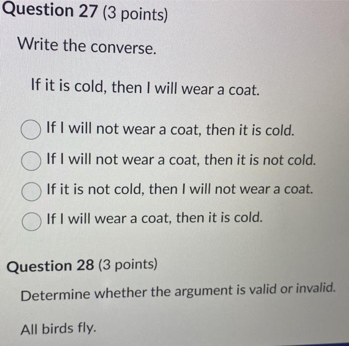 Write the converse.
If it is cold, then I will wear a coat.
If I will not wear a coat, then it is cold.
If I will not wear a 