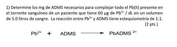 1) Determine los mg de ADMS necesarios para complejar todo el Pb(II) presente en el torrente sanguíneo de un paciente que tie