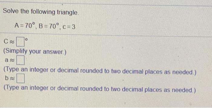Solved Solve the following triangle A= 70°, B = 70°, c=3 C | Chegg.com