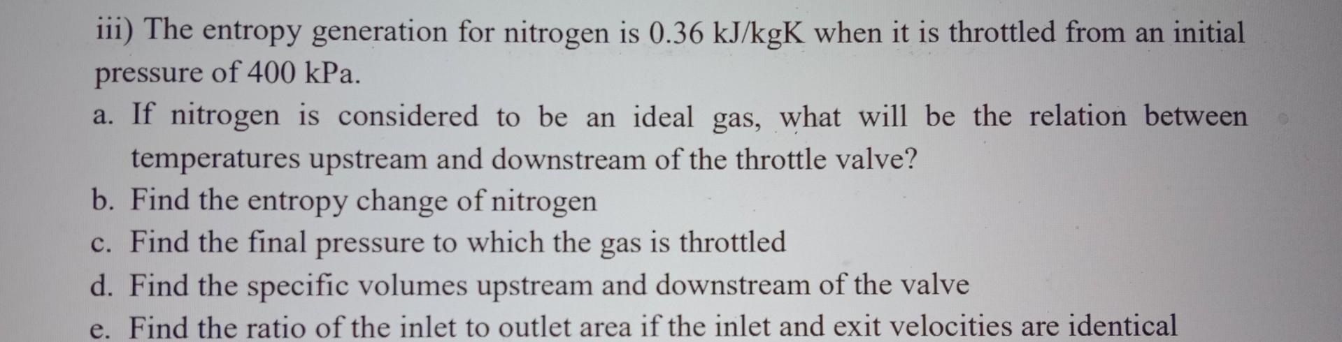 iii) The entropy generation for nitrogen is \( 0.36 \mathrm{~kJ} / \mathrm{kgK} \) when it is throttled from an initial press