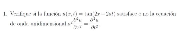 1. Verifique si la función \( u(x, t)=\tan (2 x-2 a t) \) satisface o no la ecuación de onda unidimensional \( a^{2} \frac{\p