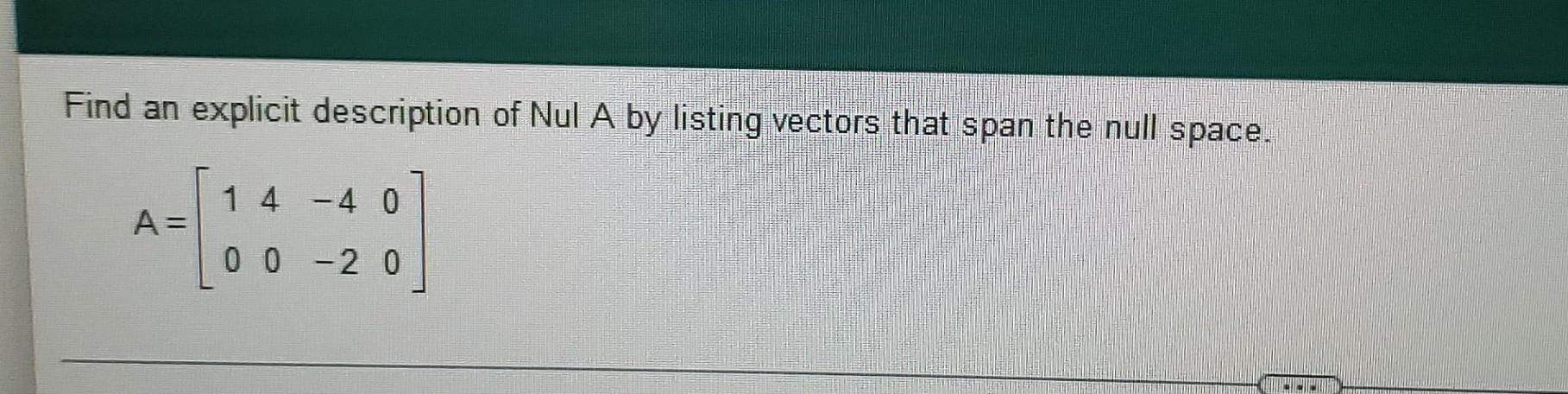 Solved Find an explicit description of Nul A by listing | Chegg.com