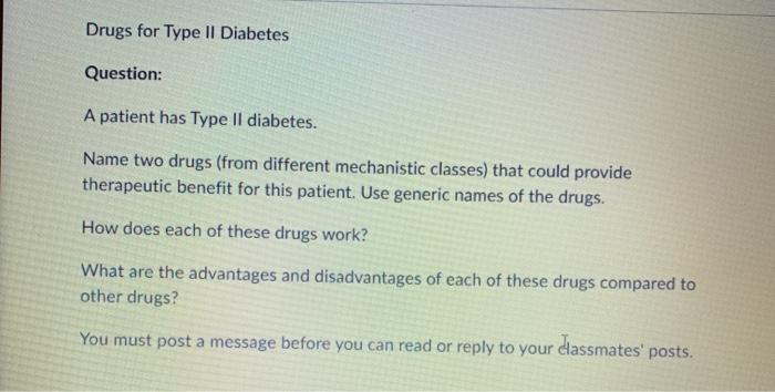 Drugs for Type II Diabetes Question: A patient has Type Il diabetes. Name two drugs (from different mechanistic classes) that