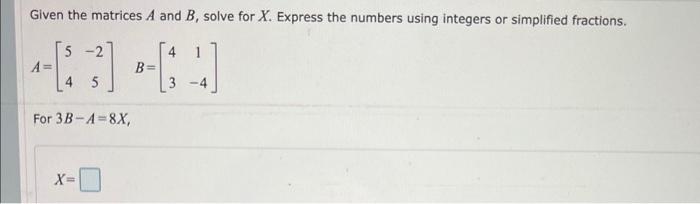 Solved Given the matrices A and B, solve for X. Express the | Chegg.com