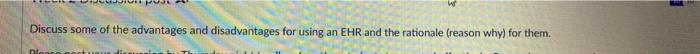 Discuss some of the advantages and disadvantages for using an EHR and the rationale (reason why) for them. ple