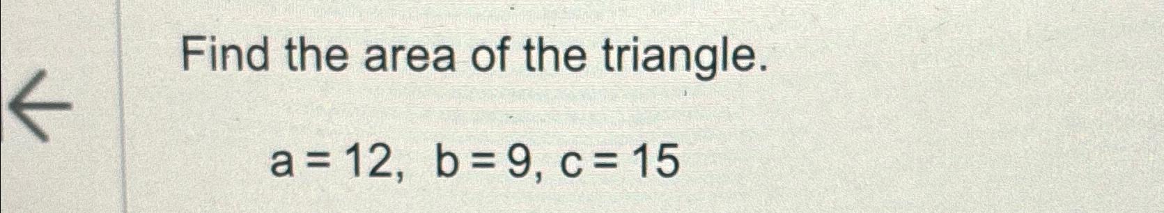 Solved Find The Area Of The Triangle.a=12,b=9,c=15 | Chegg.com