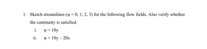 1. Sketch streamlines \( (\psi=0,1,2,3) \) for the following flow fields. Also verify whether the continuity is satisfied.
i.