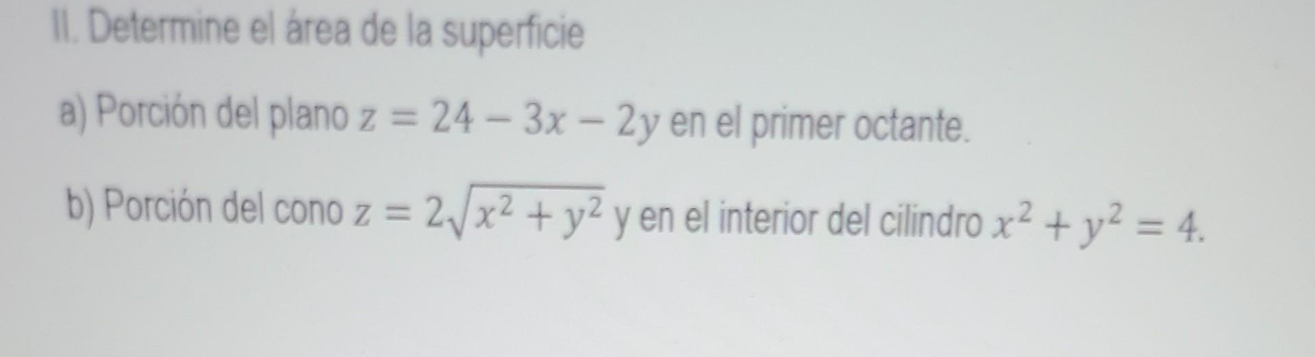 II. Determine el área de la superficie a) Porción del plano z = 24-3x - 2y en el primer octante. b) Porción del cono z = 2√x²