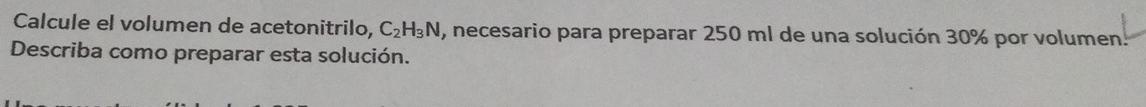 Calcule el volumen de acetonitrilo, \( \mathrm{C}_{2} \mathrm{H}_{3} \mathrm{~N} \), necesario para preparar \( 250 \mathrm{m