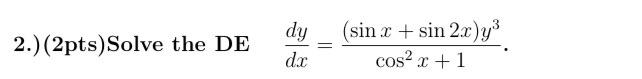 2.) (2pts) Solve the DE \( \frac{d y}{d x}=\frac{(\sin x+\sin 2 x) y^{3}}{\cos ^{2} x+1} \).