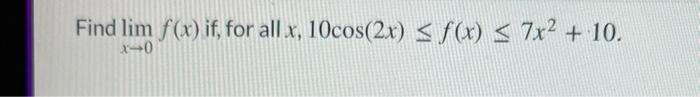 Find \( \lim _{x \rightarrow 0} f(x) \) if, for all \( x, 10 \cos (2 x) \leq f(x) \leq 7 x^{2}+10 \)