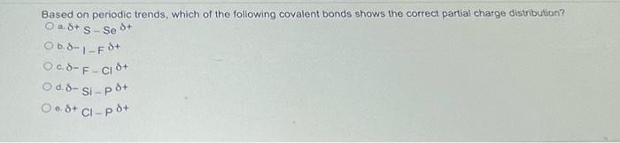 Based on periodic trends, which of the following covalent bonds shows the correct partial charge distribution?
\( a \cdot \de