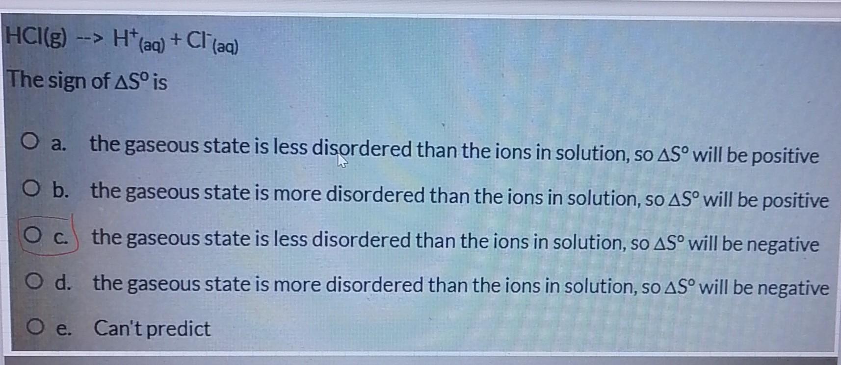 Solved HCl(g)→H+(aq)+Cl−(aq) The sign of ΔS∘ is a. the | Chegg.com