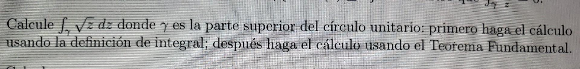 Calcule \( \int_{\gamma} \sqrt{z} d z \) donde \( \gamma \) es la parte superior del círculo unitario: primero haga el cálcul