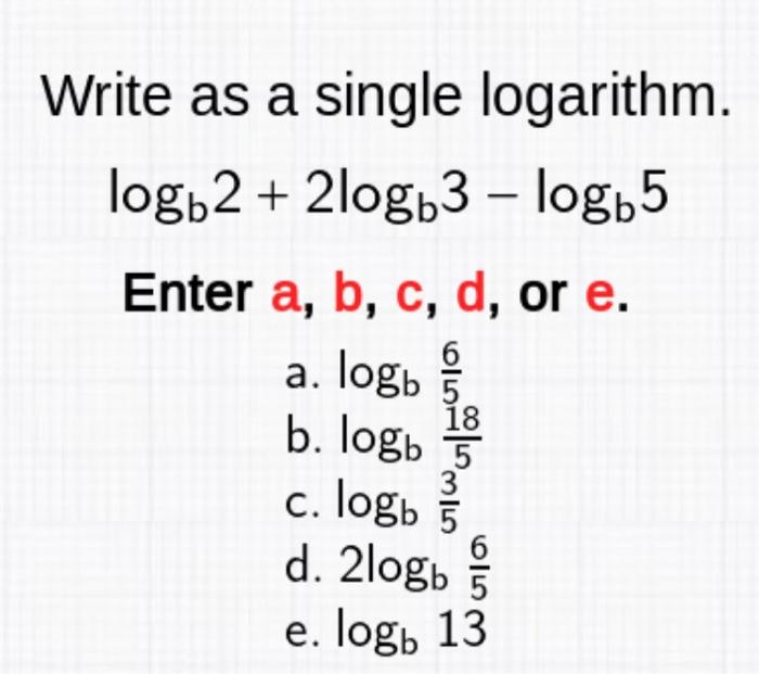 Solved Write as a single logarithm. logb2 + 2logb3 – logb5 | Chegg.com