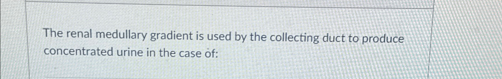 Solved The renal medullary gradient is used by the | Chegg.com