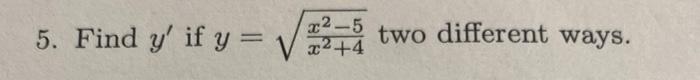 5. Find \( y^{\prime} \) if \( y=\sqrt{\frac{x^{2}-5}{x^{2}+4}} \) two different ways.