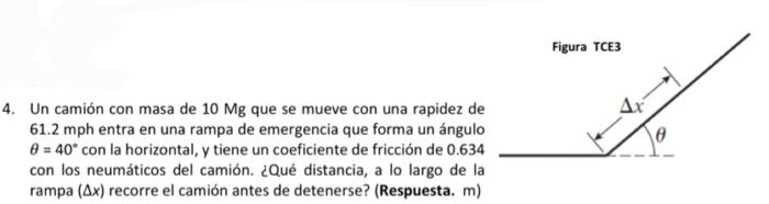 4. Un camión con masa de \( 10 \mathrm{Mg} \) que se mueve con una rapidez de \( 61.2 \mathrm{mph} \) entra en una rampa de e