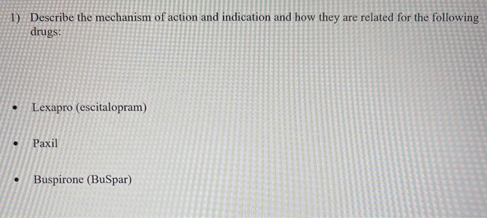 1) Describe the mechanism of action and indication and how they are related for the following drugs: Lexapro (escitalopram) P