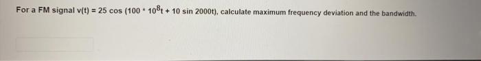 Solved For a FM signal v(t) = 25 cos (100 * 108 + 10 sin | Chegg.com