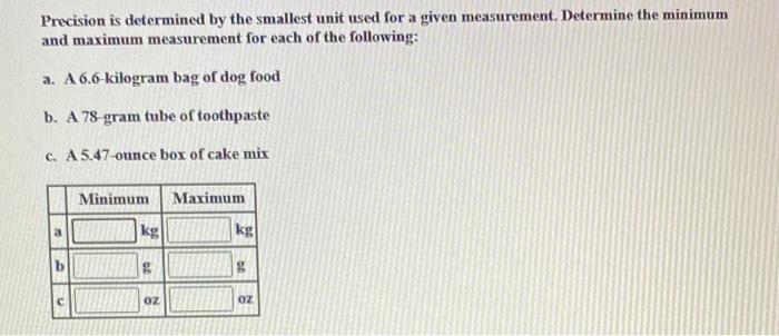 Precision is determined by the smallest unit used for a given measurement. Determine the minimum and maximum measurement for