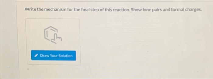 Write the mechanism for the final step of this reaction. Show lone pairs and formal charges.
Draw Your Solution