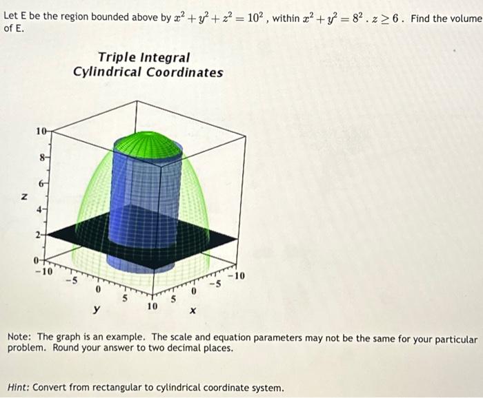 Let \( \mathrm{E} \) be the region bounded above by \( x^{2}+y^{2}+z^{2}=10^{2} \), within \( x^{2}+y^{2}=8^{2} . z \geq 6 \)