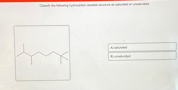 Classify the following hydrocarbon skeletal structure as saturated or unsaturated.
A) saturated
B) unsaturated