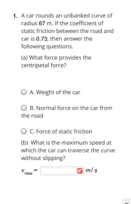 Solved 1. A car rounds an unbanked curve of radius 67 m. If | Chegg.com