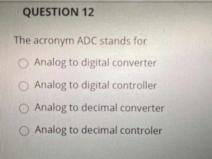Solved QUESTION 12 The acronym ADC stands for O Analog to