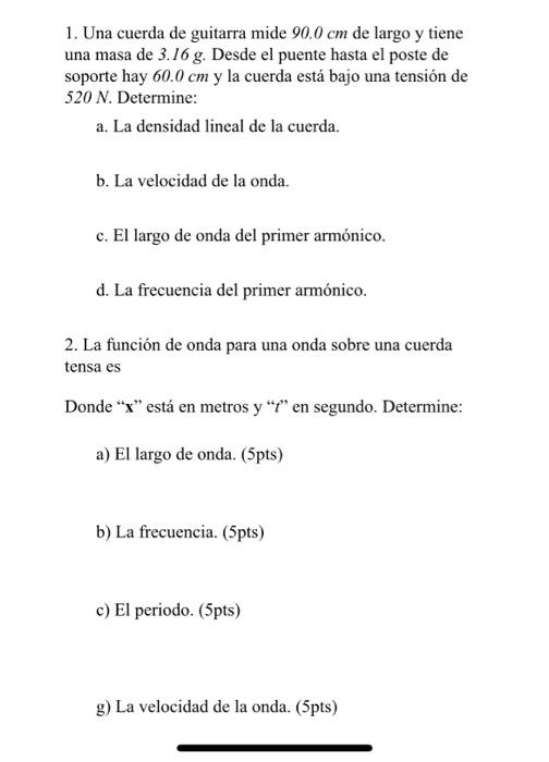 1. Una cuerda de guitarra mide \( 90.0 \mathrm{~cm} \) de largo y tiene una masa de \( 3.16 \mathrm{~g} \). Desde el puente h