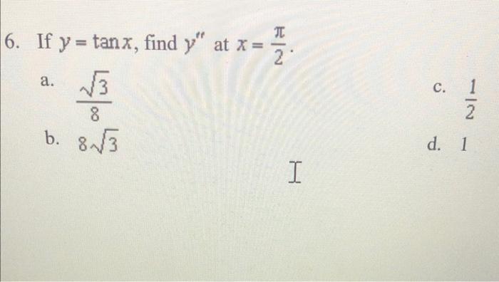 If \( y=\tan x \), find \( y^{\prime \prime} \) at \( x=\frac{\pi}{2} \). a. \( \frac{\sqrt{3}}{8} \) c. \( \frac{1}{2} \) b.